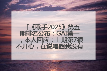 《歌手2025》第五期排名公布：GAI第一，本人回应：上期第7很不开心，在说唱圈我没有输过！卫兰淘汰