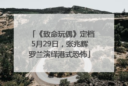 《致命玩偶》定档5月29日，张兆辉罗兰演绎港式恐怖