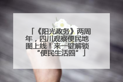 《阳光政务》两周年，四川观察便民地图上线！来一键解锁“便民生活圈”