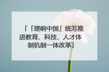 「理响中国」统筹推进教育、科技、人才体制机制一体改革