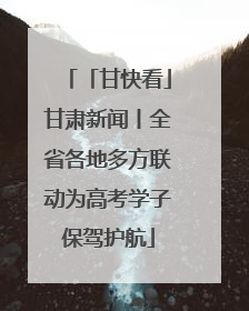 「甘快看」甘肃新闻丨全省各地多方联动为高考学子保驾护航