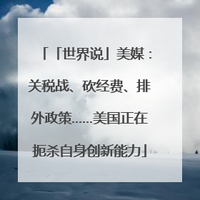 「世界说」美媒：关税战、砍经费、排外政策……美国正在扼杀自身创新能力