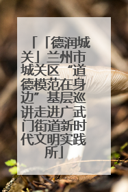 「德润城关」兰州市城关区“道德模范在身边”基层巡讲走进广武门街道新时代文明实践所