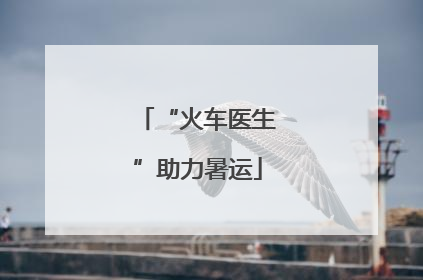“火车医生”助力暑运