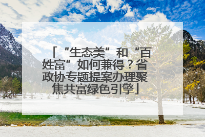 “生态美”和“百姓富”如何兼得？省政协专题提案办理聚焦共富绿色引擎
