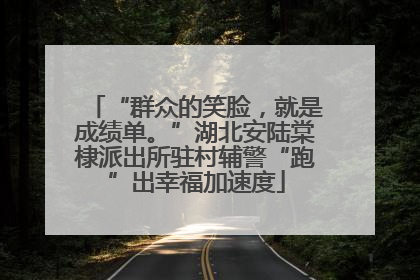 “群众的笑脸，就是成绩单。”湖北安陆棠棣派出所驻村辅警“跑”出幸福加速度