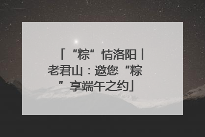 “粽”情洛阳丨老君山：邀您“粽”享端午之约