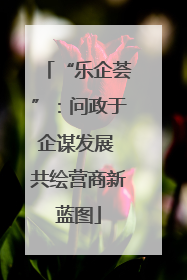 “乐企荟”：问政于企谋发展 共绘营商新蓝图