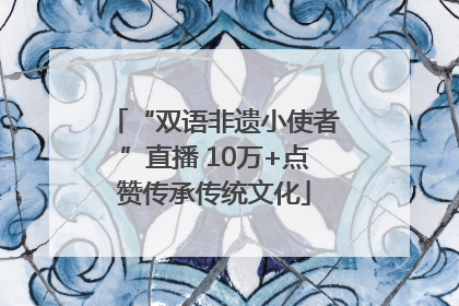 “双语非遗小使者”直播 10万+点赞传承传统文化