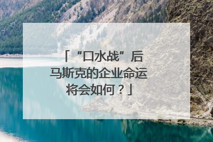 “口水战”后 马斯克的企业命运将会如何？