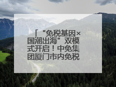 “免税基因×国潮出海”双模式开启！中免集团厦门市内免税店正式开业