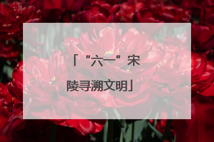 “六一”宋陵寻溯文明