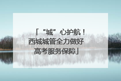 “城”心护航！西城城管全力做好高考服务保障