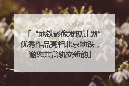 “地铁影像发现计划”优秀作品亮相北京地铁，邀您共赏轨交新韵