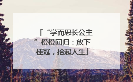“学而思长公主”橙橙回归：放下桂冠，拾起人生