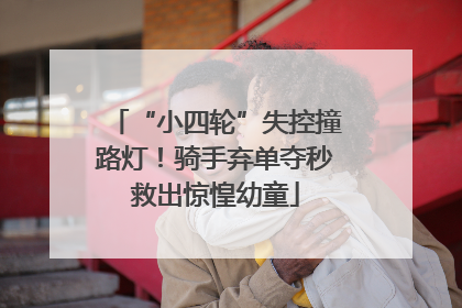 “小四轮”失控撞路灯！骑手弃单夺秒救出惊惶幼童