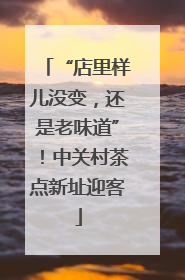 “店里样儿没变，还是老味道”！中关村茶点新址迎客