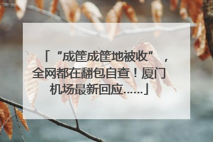 “成筐成筐地被收”，全网都在翻包自查！厦门机场最新回应……