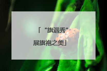 “旗遇秀”展旗袍之美
