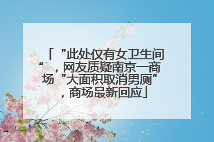 “此处仅有女卫生间”，网友质疑南京一商场“大面积取消男厕”，商场最新回应