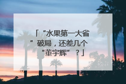 “水果第一大省”破局，还差几个“董宇辉”？