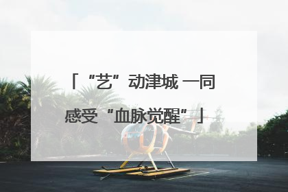 “艺”动津城 一同感受“血脉觉醒”