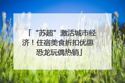 “苏超”激活城市经济！住宿美食折扣优惠 恐龙玩偶热销