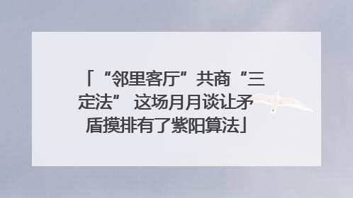 “邻里客厅”共商“三定法” 这场月月谈让矛盾摸排有了紫阳算法