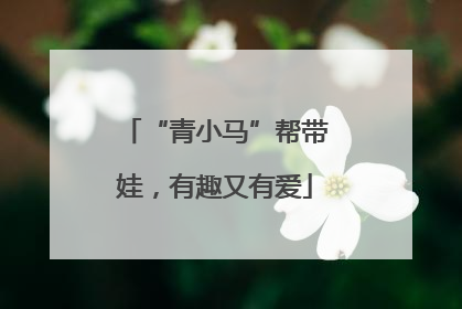 “青小马”帮带娃，有趣又有爱