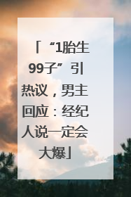“1胎生99子”引热议，男主回应：经纪人说一定会大爆