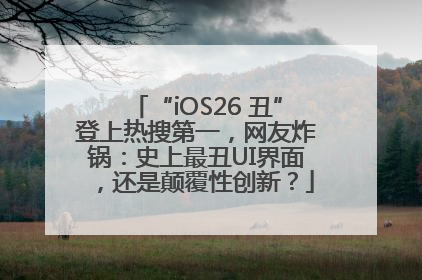 “iOS26 丑”登上热搜第一，网友炸锅：史上最丑UI界面，还是颠覆性创新？