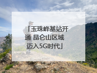 玉珠峰基站开通 昆仑山区域迈入5G时代