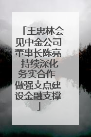 王忠林会见中金公司董事长陈亮 持续深化务实合作 做强支点建设金融支撑
