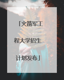 火箭军工程大学招生计划发布