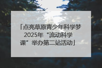 点亮草原青少年科学梦 2025年“流动科学课”举办第二站活动