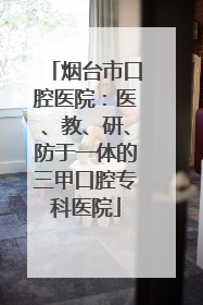 烟台市口腔医院：医、教、研、防于一体的三甲口腔专科医院