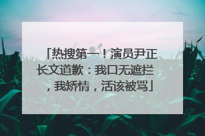 热搜第一!演员尹正长文道歉:我口无遮拦,我矫情,活该被骂