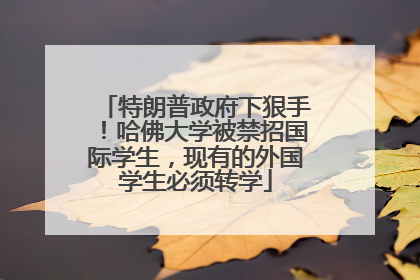 特朗普政府下狠手！哈佛大学被禁招国际学生，现有的外国学生必须转学