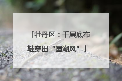 牡丹区：千层底布鞋穿出“国潮风”