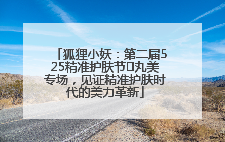狐狸小妖：第二届525精准护肤节✖丸美专场，见证精准护肤时代的美力革新