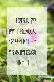 理论·智库丨推动大学毕业生“背双肩包创业”