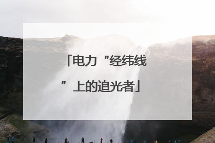 电力“经纬线”上的追光者