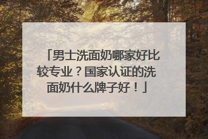 男士洗面奶哪家好比较专业？国家认证的洗面奶什么牌子好！