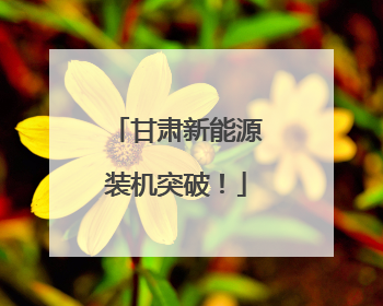 甘肃新能源装机突破！