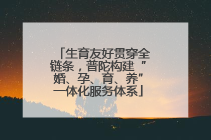 生育友好贯穿全链条，普陀构建“婚、孕、育、养”一体化服务体系