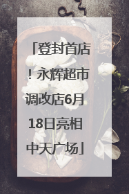 登封首店！永辉超市调改店6月18日亮相中天广场