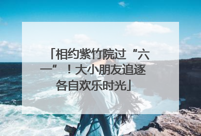 相约紫竹院过“六一”！大小朋友追逐各自欢乐时光
