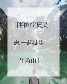 相约宁夏吴忠 一起徒步牛首山