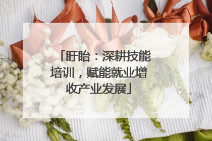 盱眙：深耕技能培训，赋能就业增收产业发展