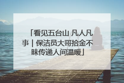 看见五台山 凡人凡事｜保洁员大哥拾金不昧传递人间温暖